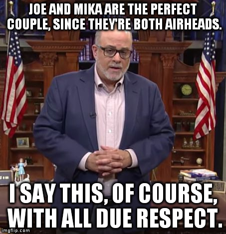 Mark Levin with all due respect | JOE AND MIKA ARE THE PERFECT COUPLE, SINCE THEY'RE BOTH AIRHEADS. I SAY THIS, OF COURSE, WITH ALL DUE RESPECT. | image tagged in mark levin with all due respect | made w/ Imgflip meme maker
