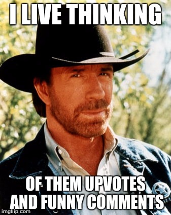 chuck norris week a cool thing jk | I LIVE THINKING; OF THEM UPVOTES AND FUNNY COMMENTS | image tagged in chuck norris | made w/ Imgflip meme maker