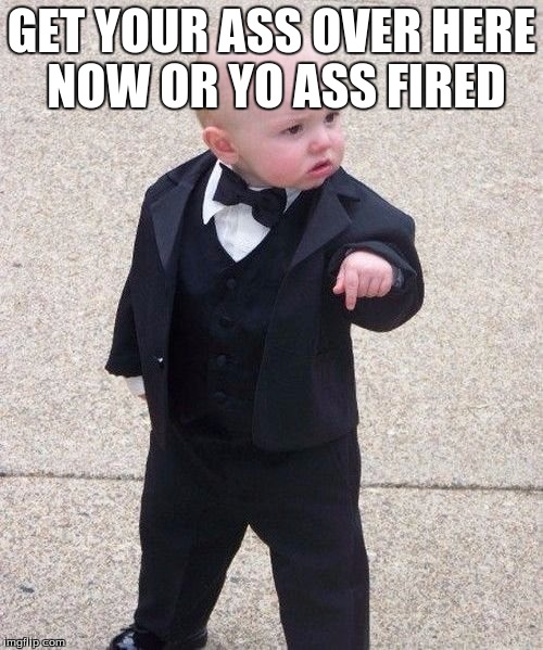 Baby Godfather | GET YOUR ASS OVER HERE NOW OR YO ASS FIRED | image tagged in memes,baby godfather | made w/ Imgflip meme maker