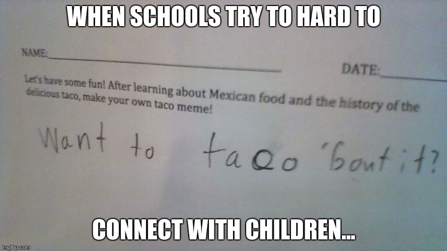 wow... | WHEN SCHOOLS TRY TO HARD TO; CONNECT WITH CHILDREN... | image tagged in wow | made w/ Imgflip meme maker