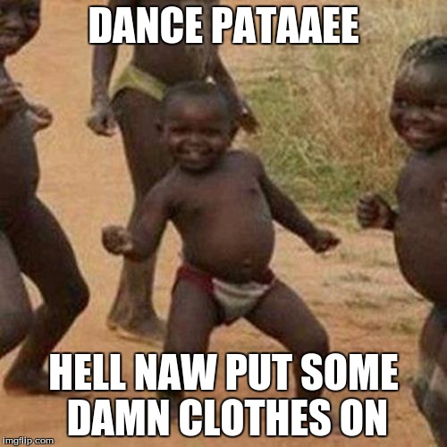 Third World Success Kid Meme | DANCE PATAAEE; HELL NAW PUT SOME DAMN CLOTHES ON | image tagged in memes,third world success kid | made w/ Imgflip meme maker