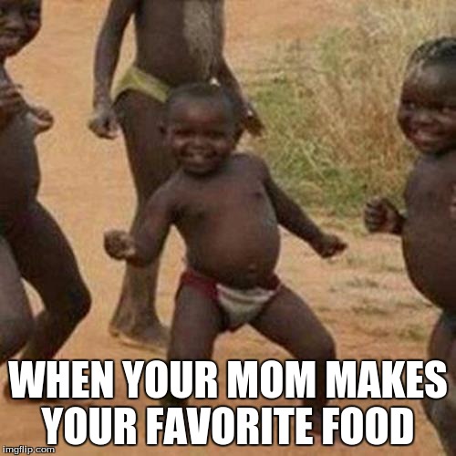 Third World Success Kid | WHEN YOUR MOM MAKES YOUR FAVORITE FOOD | image tagged in memes,third world success kid | made w/ Imgflip meme maker