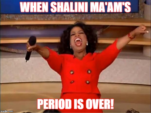 Oprah You Get A | WHEN SHALINI MA'AM'S; PERIOD IS OVER! | image tagged in memes,oprah you get a | made w/ Imgflip meme maker