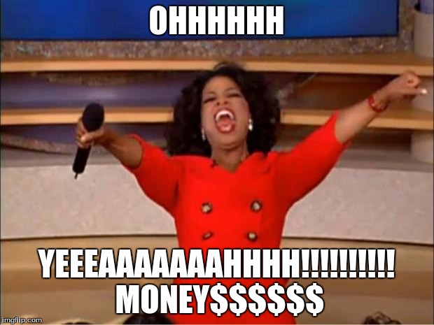 Oprah You Get A Meme | OHHHHHH; YEEEAAAAAAAHHHH!!!!!!!!!! MONEY$$$$$$ | image tagged in memes,oprah you get a | made w/ Imgflip meme maker