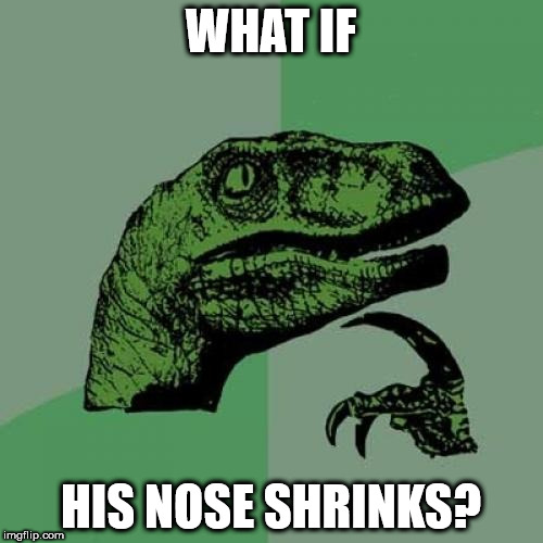 WHAT IF HIS NOSE SHRINKS? | image tagged in memes,philosoraptor | made w/ Imgflip meme maker