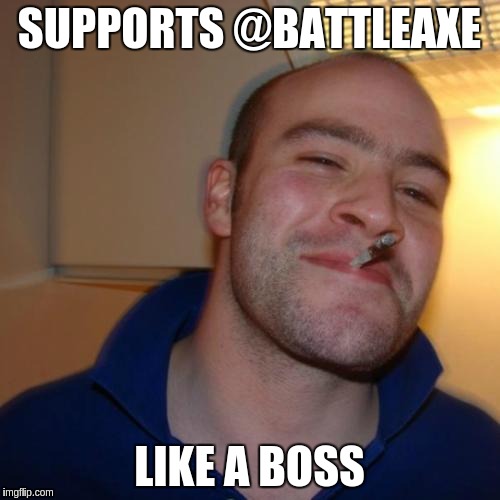 Good Guy Greg Meme | SUPPORTS @BATTLEAXE; LIKE A BOSS | image tagged in memes,good guy greg | made w/ Imgflip meme maker