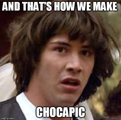 Conspiracy Keanu Meme | AND THAT'S HOW WE MAKE; CHOCAPIC | image tagged in memes,conspiracy keanu | made w/ Imgflip meme maker