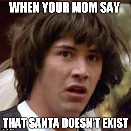 Conspiracy Keanu Meme | WHEN YOUR MOM SAY; THAT SANTA DOESN'T EXIST | image tagged in memes,conspiracy keanu | made w/ Imgflip meme maker