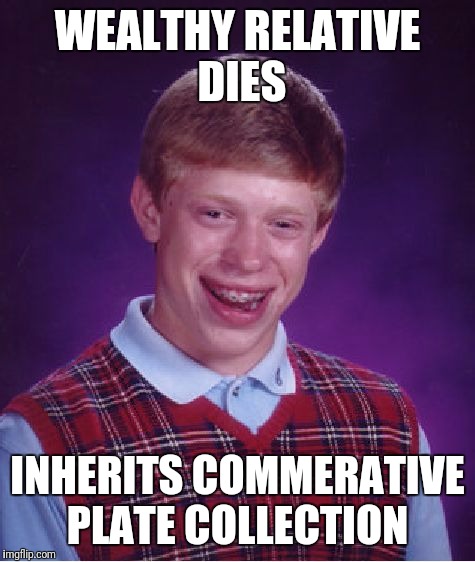 Oh...ok | WEALTHY RELATIVE DIES; INHERITS COMMERATIVE PLATE COLLECTION | image tagged in memes,bad luck brian | made w/ Imgflip meme maker
