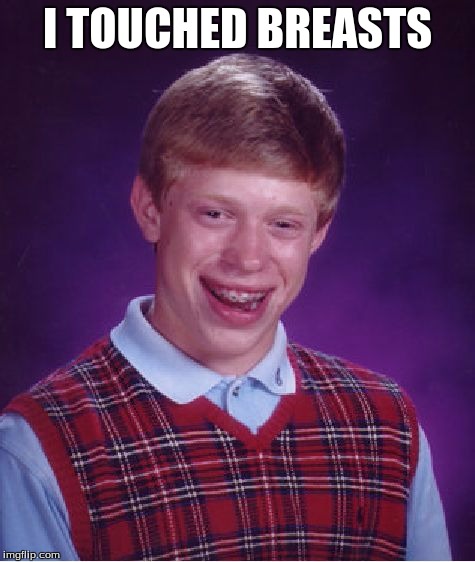 Bad Luck Brian | I TOUCHED BREASTS | image tagged in memes,bad luck brian | made w/ Imgflip meme maker