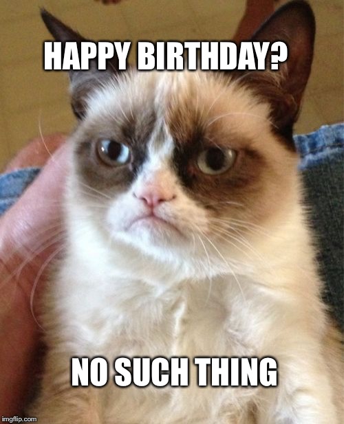 Grumpy Cat | HAPPY BIRTHDAY? NO SUCH THING | image tagged in memes,grumpy cat | made w/ Imgflip meme maker