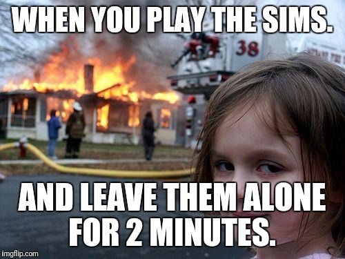 Disaster Girl | WHEN YOU PLAY THE SIMS. AND LEAVE THEM ALONE FOR 2 MINUTES. | image tagged in memes,disaster girl | made w/ Imgflip meme maker