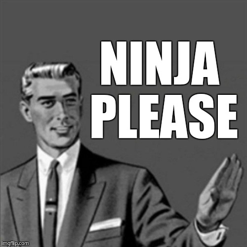 Ninja Please! | NINJA PLEASE | image tagged in correction guy,kill yourself guy | made w/ Imgflip meme maker