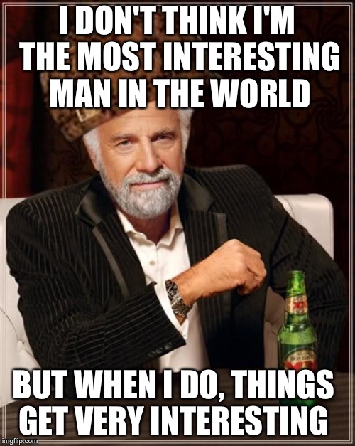 .?? | I DON'T THINK I'M THE MOST INTERESTING MAN IN THE WORLD; BUT WHEN I DO, THINGS GET VERY INTERESTING | image tagged in memes,the most interesting man in the world,skumbag | made w/ Imgflip meme maker