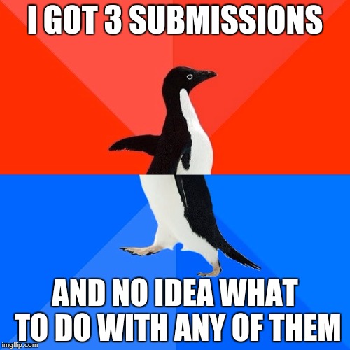 Socially Awesome Awkward Penguin Meme | I GOT 3 SUBMISSIONS; AND NO IDEA WHAT TO DO WITH ANY OF THEM | image tagged in memes,socially awesome awkward penguin | made w/ Imgflip meme maker