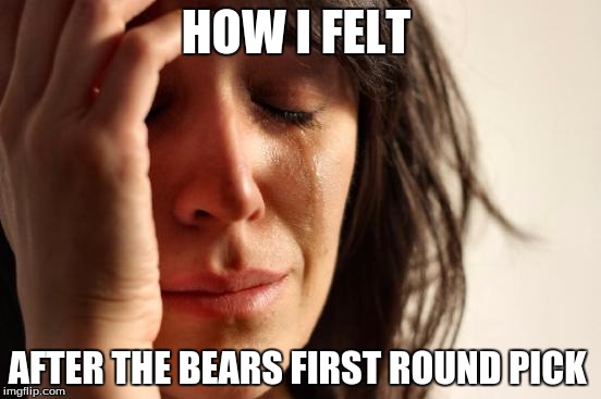 First World Problems Meme | HOW I FELT; AFTER THE BEARS FIRST ROUND PICK | image tagged in memes,first world problems | made w/ Imgflip meme maker