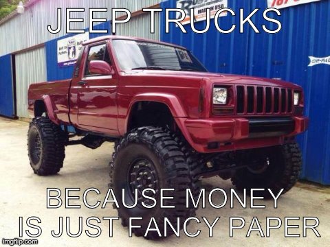 JEEP TRUCKS BECAUSE MONEY IS JUST FANCY PAPER | image tagged in jeep truck | made w/ Imgflip meme maker