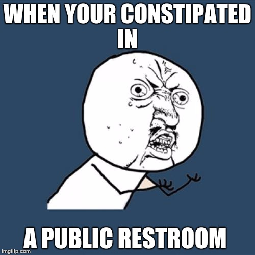 Y U No Meme |  WHEN YOUR CONSTIPATED IN; A PUBLIC RESTROOM | image tagged in memes,y u no | made w/ Imgflip meme maker