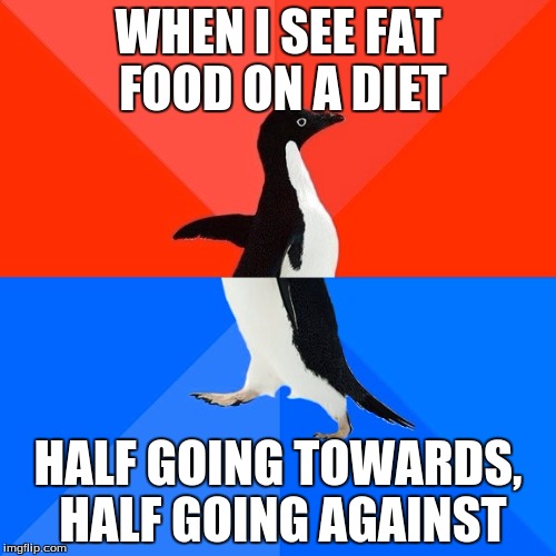 Socially Awesome Awkward Penguin Meme | WHEN I SEE FAT FOOD ON A DIET; HALF GOING TOWARDS, HALF GOING AGAINST | image tagged in memes,socially awesome awkward penguin | made w/ Imgflip meme maker