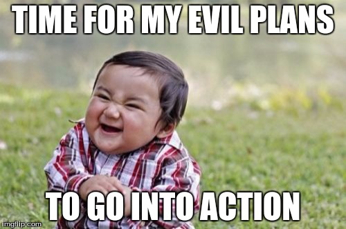 Evil Toddler | TIME FOR MY EVIL PLANS; TO GO INTO ACTION | image tagged in memes,evil toddler | made w/ Imgflip meme maker