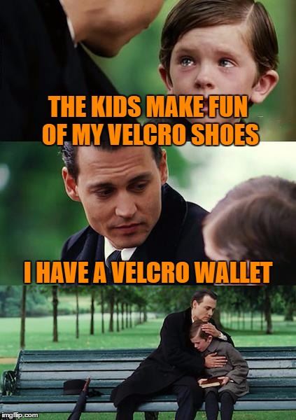 The apple doesn't fall far... | THE KIDS MAKE FUN OF MY VELCRO SHOES; I HAVE A VELCRO WALLET | image tagged in memes,finding neverland | made w/ Imgflip meme maker