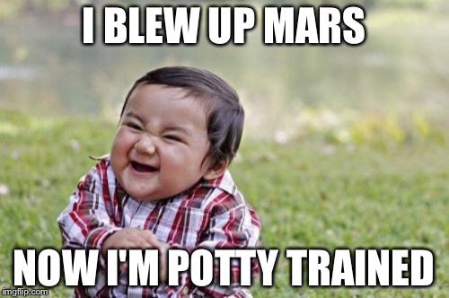 Evil Toddler Meme | I BLEW UP MARS; NOW I'M POTTY TRAINED | image tagged in memes,evil toddler | made w/ Imgflip meme maker
