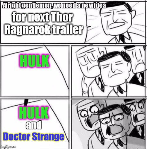 Hope studio is paying attention | for next Thor Ragnarok trailer; HULK; HULK; and; Doctor Strange | image tagged in memes,alright gentlemen we need a new idea,thor,hulk,doctor strange,thor ragnarok | made w/ Imgflip meme maker