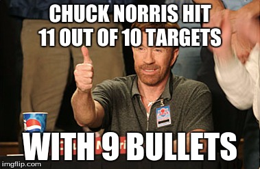 Chuck Norris Week! A Sir_Unknown event! May 1-7! | CHUCK NORRIS HIT 11 OUT OF 10 TARGETS; WITH 9 BULLETS | image tagged in memes,chuck norris approves,chuck norris,sir_unknown,chuck norris week | made w/ Imgflip meme maker