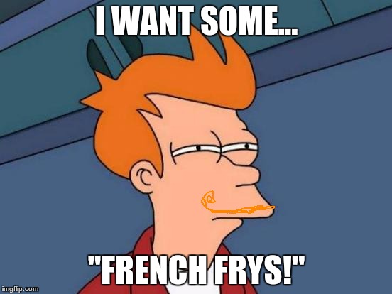 Futurama Fry | I WANT SOME... "FRENCH FRYS!" | image tagged in memes,futurama fry | made w/ Imgflip meme maker