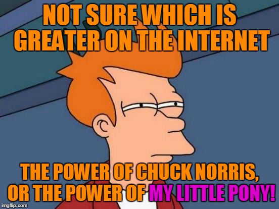 Futurama Fry Meme | NOT SURE WHICH IS GREATER ON THE INTERNET THE POWER OF CHUCK NORRIS, OR THE POWER OF MY LITTLE PONY! MY LITTLE PONY! | image tagged in memes,futurama fry | made w/ Imgflip meme maker