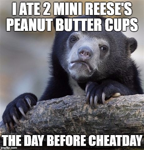 Confession Bear Meme | I ATE 2 MINI REESE'S PEANUT BUTTER CUPS; THE DAY BEFORE CHEATDAY | image tagged in memes,confession bear | made w/ Imgflip meme maker