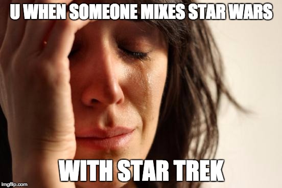 First World Problems Meme | U WHEN SOMEONE MIXES STAR WARS; WITH STAR TREK | image tagged in memes,first world problems | made w/ Imgflip meme maker