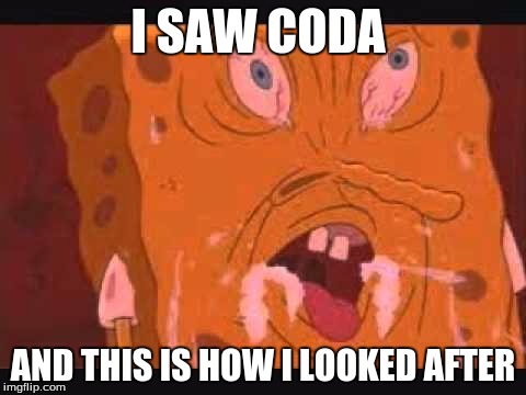 spongbob | I SAW CODA; AND THIS IS HOW I LOOKED AFTER | image tagged in spongbob | made w/ Imgflip meme maker