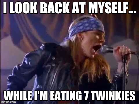 Axl Rose | I LOOK BACK AT MYSELF... WHILE I'M EATING 7 TWINKIES | image tagged in axl rose | made w/ Imgflip meme maker