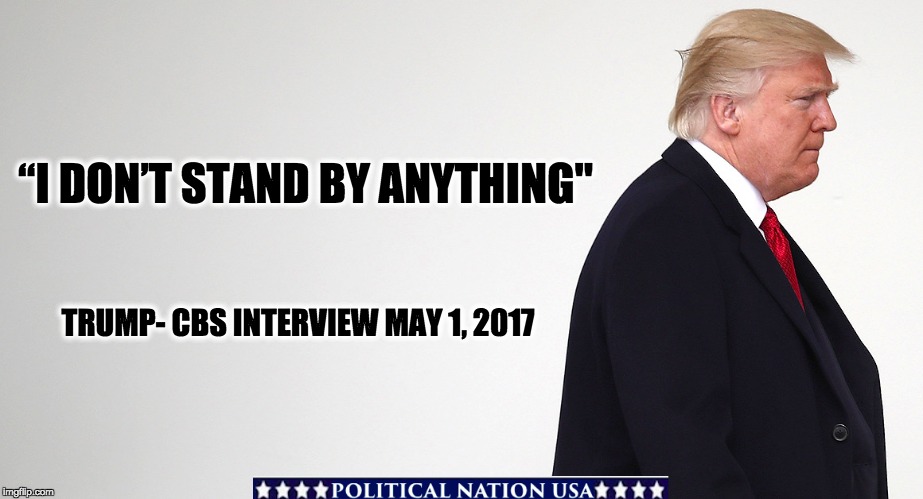 “I DON’T STAND BY ANYTHING"; TRUMP- CBS INTERVIEW MAY 1, 2017 | image tagged in nevertrump,never trump,nevertrump meme,dumptrump,dump trump | made w/ Imgflip meme maker