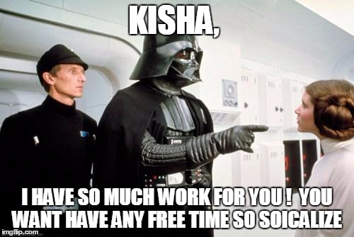 darth vader leia | KISHA, I HAVE SO MUCH WORK FOR YOU !  YOU WANT HAVE ANY FREE TIME SO SOICALIZE | image tagged in darth vader leia | made w/ Imgflip meme maker