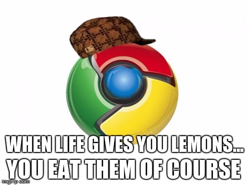 Google Chrome Meme | YOU EAT THEM OF COURSE; WHEN LIFE GIVES YOU LEMONS... | image tagged in memes,google chrome,scumbag | made w/ Imgflip meme maker