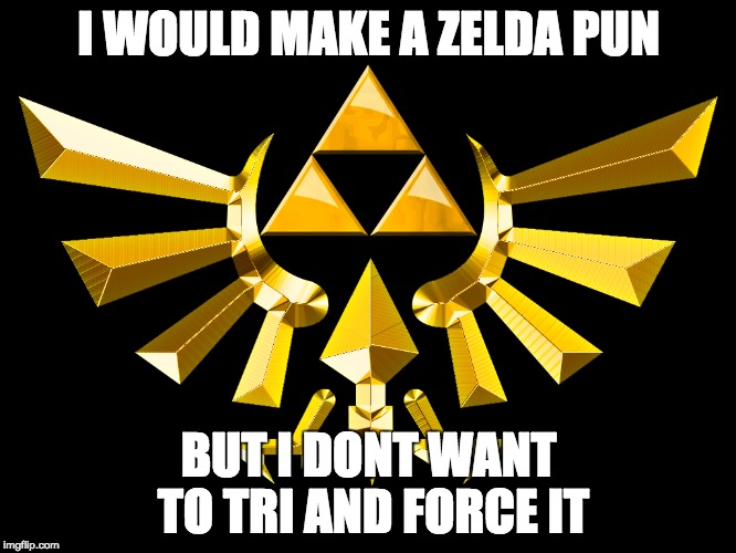 Tri and force it | I WOULD MAKE A ZELDA PUN; BUT I DONT WANT TO TRI AND FORCE IT | image tagged in funny memes,memes,meme,legend of zelda | made w/ Imgflip meme maker