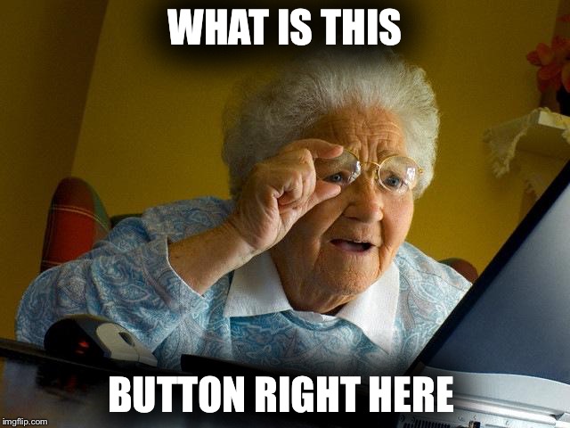 Grandma Finds The Internet | WHAT IS THIS; BUTTON RIGHT HERE | image tagged in memes,grandma finds the internet | made w/ Imgflip meme maker