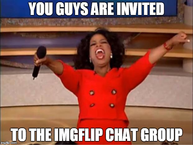 Oprah You Get A | YOU GUYS ARE INVITED; TO THE IMGFLIP CHAT GROUP | image tagged in memes,oprah you get a | made w/ Imgflip meme maker