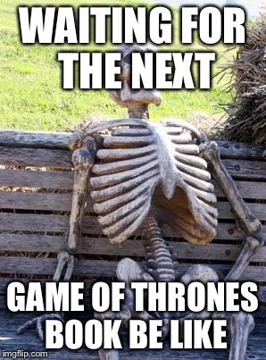 Waiting Skeleton | WAITING FOR THE NEXT; GAME OF THRONES BOOK BE LIKE | image tagged in memes,waiting skeleton | made w/ Imgflip meme maker