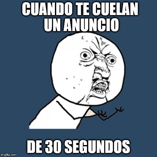Y U No | CUANDO TE CUELAN UN ANUNCIO; DE 30 SEGUNDOS | image tagged in memes,y u no | made w/ Imgflip meme maker