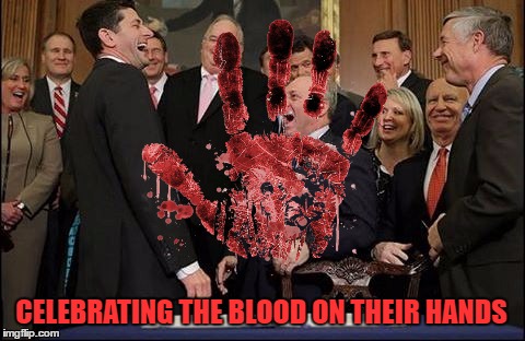 Trumpcare: Blood on Their Hands | CELEBRATING THE BLOOD ON THEIR HANDS | image tagged in trump,obamacare,paul ryan,republicans,health care | made w/ Imgflip meme maker