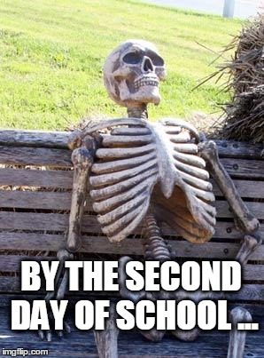 Waiting Skeleton | BY THE SECOND DAY OF SCHOOL ... | image tagged in memes,waiting skeleton | made w/ Imgflip meme maker