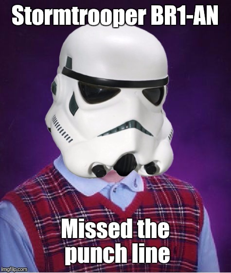 Bad Luck Stormtrooper | Stormtrooper BR1-AN Missed the punch line | image tagged in bad luck stormtrooper | made w/ Imgflip meme maker