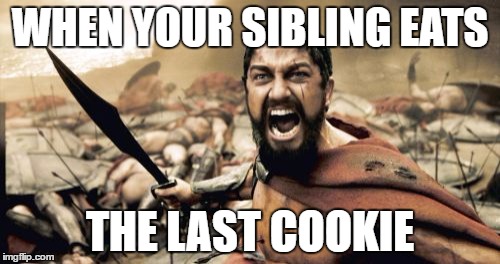 Sparta Leonidas Meme | WHEN YOUR SIBLING EATS; THE LAST COOKIE | image tagged in memes,sparta leonidas | made w/ Imgflip meme maker