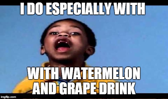 I DO ESPECIALLY WITH WITH WATERMELON AND GRAPE DRINK | made w/ Imgflip meme maker