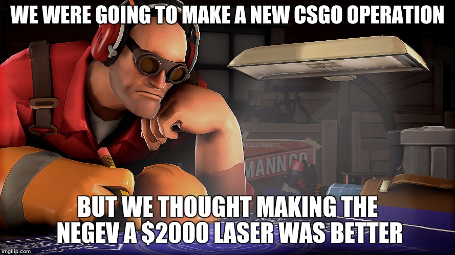 Valve Devs | WE WERE GOING TO MAKE A NEW CSGO OPERATION; BUT WE THOUGHT MAKING THE NEGEV A $2000 LASER WAS BETTER | image tagged in valve devs | made w/ Imgflip meme maker
