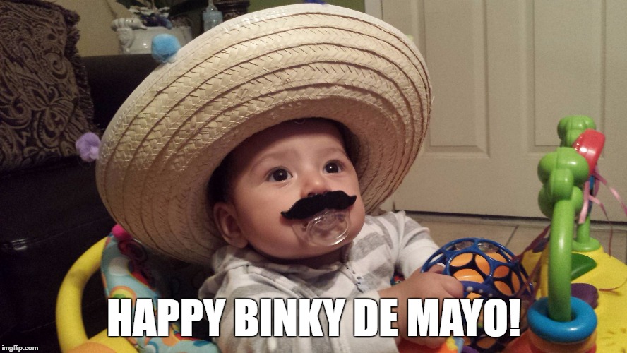 Happy Cinco de Mayo | HAPPY BINKY DE MAYO! | image tagged in cinco de mayo,baby | made w/ Imgflip meme maker