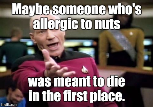 Picard Wtf Meme | Maybe someone who's allergic to nuts was meant to die in the first place. | image tagged in memes,picard wtf | made w/ Imgflip meme maker
